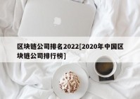 区块链公司排名2022[2020年中国区块链公司排行榜]