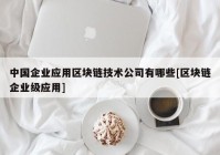 中国企业应用区块链技术公司有哪些[区块链企业级应用]