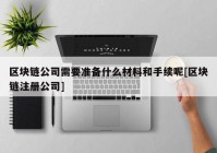 区块链公司需要准备什么材料和手续呢[区块链注册公司]