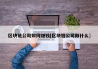 区块链公司如何赚钱[区块链公司做什么]