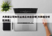 大数据公司如何运用区块链管理[大数据分析区块链]