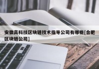 安徽高科技区块链技术指导公司有哪些[合肥区块链公司]