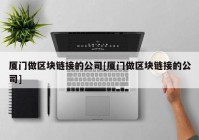 厦门做区块链接的公司[厦门做区块链接的公司]