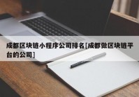 成都区块链小程序公司排名[成都做区块链平台的公司]