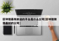 区块链最有前途的平台是什么公司[区块链做得最好的公司]