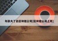 年龄大了去区块链公司[区块链公司上班]