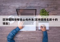 区块链钱包哪家公司开发[区块链排名前十的钱包]