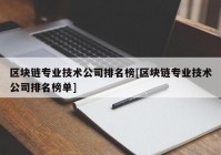 区块链专业技术公司排名榜[区块链专业技术公司排名榜单]