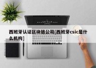 西班牙认证区块链公司[西班牙csic是什么机构]