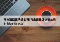 马来西亚区块链公司[马来西亚区块链公司 Bridge Oracle]