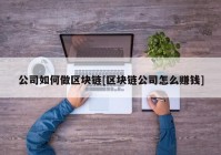 公司如何做区块链[区块链公司怎么赚钱]