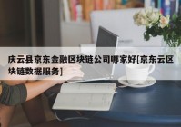 庆云县京东金融区块链公司哪家好[京东云区块链数据服务]