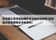 区块链公司项目经理职责范围包括哪些[区块链项目管理师证书有用吗]