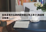 在南昌有什么新的区块链公司上市了[南昌概念股票]