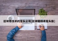 区块链技术的龙头公司[区块链技术龙头股]