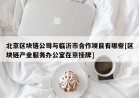 北京区块链公司与临沂市合作项目有哪些[区块链产业服务办公室在京挂牌]