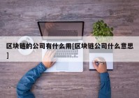 区块链的公司有什么用[区块链公司什么意思]