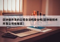 区块链开发的公司合法吗安全吗[区块链技术开发公司有哪家]