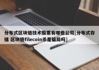 分布式区块链技术股票有哪些公司[分布式存储 区块链filecoin币是骗局吗]