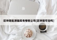 区块链能源骗局有哪些公司[区块链可信吗]