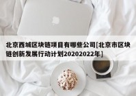 北京西城区块链项目有哪些公司[北京市区块链创新发展行动计划20202022年]