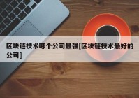 区块链技术哪个公司最强[区块链技术最好的公司]