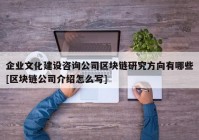 企业文化建设咨询公司区块链研究方向有哪些[区块链公司介绍怎么写]