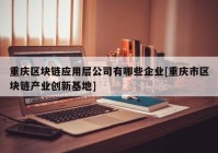 重庆区块链应用层公司有哪些企业[重庆市区块链产业创新基地]