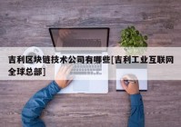 吉利区块链技术公司有哪些[吉利工业互联网全球总部]