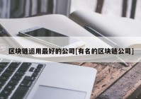 区块链运用最好的公司[有名的区块链公司]