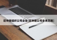 区块链组织公司企业[区块链公司业务范围]