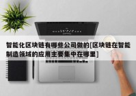 智能化区块链有哪些公司做的[区块链在智能制造领域的应用主要集中在哪里]