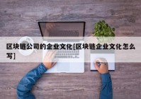 区块链公司的企业文化[区块链企业文化怎么写]