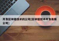 开发区块链技术的公司[区块链技术开发有限公司]